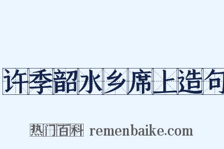 许季韶水乡席上造句是什么意思的图片